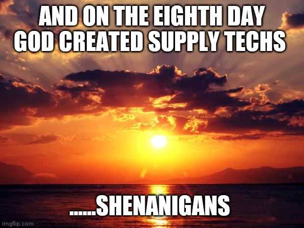 Sunset | AND ON THE EIGHTH DAY GOD CREATED SUPPLY TECHS; ......SHENANIGANS | image tagged in sunset | made w/ Imgflip meme maker