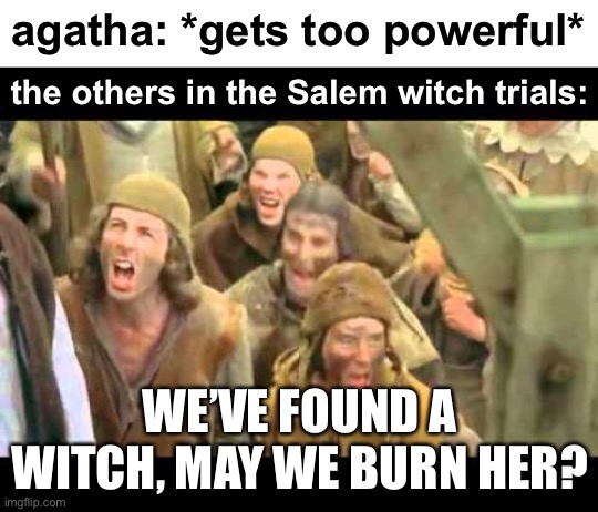 LOL | agatha: *gets too powerful*; the others in the Salem witch trials:; WE’VE FOUND A WITCH, MAY WE BURN HER? | image tagged in burn her anyway,funny,agatha all along,agatha harkness,witches | made w/ Imgflip meme maker