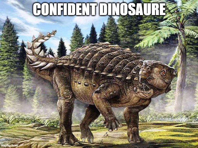 confident dinosaur | CONFIDENT DINOSAURE | image tagged in dinosaur | made w/ Imgflip meme maker