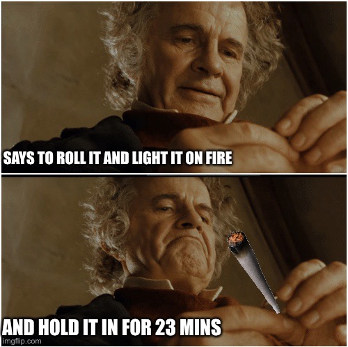 This how to black out and burn a hole in your pants | SAYS TO ROLL IT AND LIGHT IT ON FIRE; AND HOLD IT IN FOR 23 MINS | image tagged in bilbo - why shouldn t i keep it | made w/ Imgflip meme maker