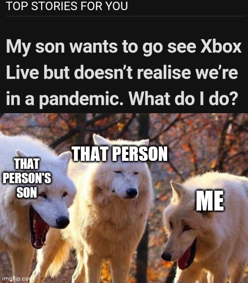 I wanted to go see Xbox live, instead my parents got me some gaming system! |  THAT PERSON'S SON; THAT PERSON; ME | image tagged in laughing wolf,xbox live,ok boomer | made w/ Imgflip meme maker