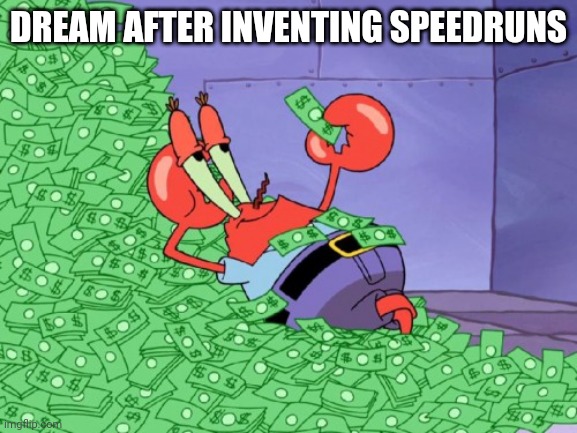 mr krabs money | DREAM AFTER INVENTING SPEEDRUNS | image tagged in mr krabs money | made w/ Imgflip meme maker