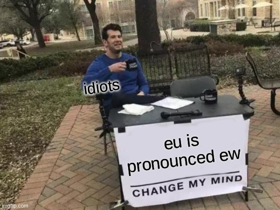 Change My Mind Meme | idiots; eu is pronounced ew | image tagged in memes,change my mind | made w/ Imgflip meme maker