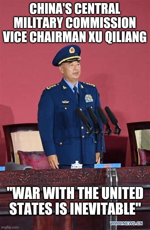 Thanks Biden | CHINA'S CENTRAL MILITARY COMMISSION VICE CHAIRMAN XU QILIANG; "WAR WITH THE UNITED STATES IS INEVITABLE" | image tagged in war | made w/ Imgflip meme maker