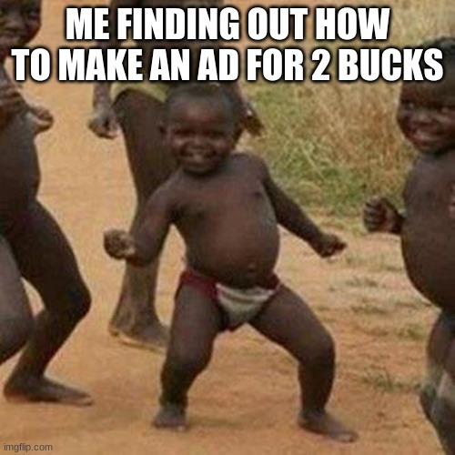 Third World Success Kid | ME FINDING OUT HOW TO MAKE AN AD FOR 2 BUCKS | image tagged in memes,third world success kid | made w/ Imgflip meme maker