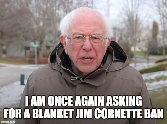 Bernie Sanders Once Again Asking | I AM ONCE AGAIN ASKING FOR A BLANKET JIM CORNETTE BAN | image tagged in bernie sanders once again asking | made w/ Imgflip meme maker