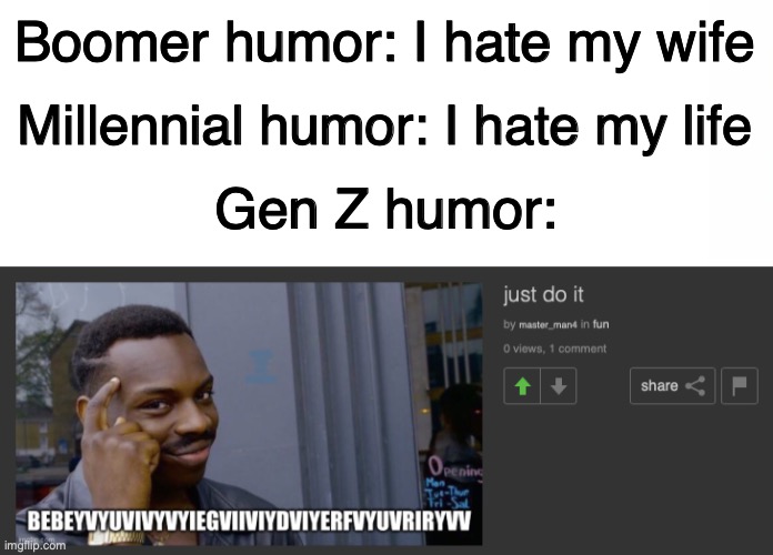 Link in comments | Boomer humor: I hate my wife; Millennial humor: I hate my life; Gen Z humor: | image tagged in wtf,boomer humor millennial humor gen-z humor | made w/ Imgflip meme maker