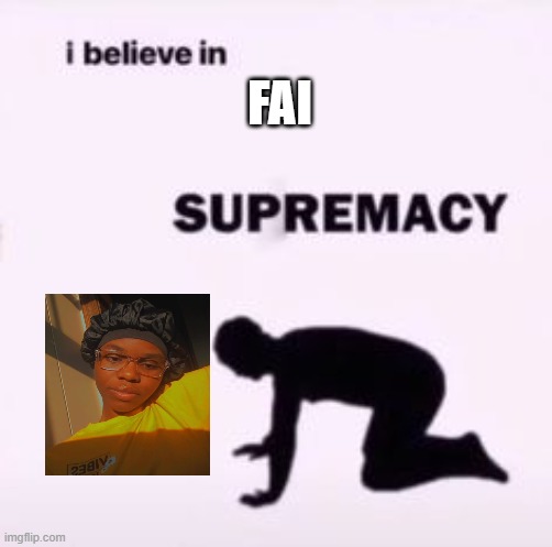 faii | FAI | image tagged in i believe in supremacy | made w/ Imgflip meme maker