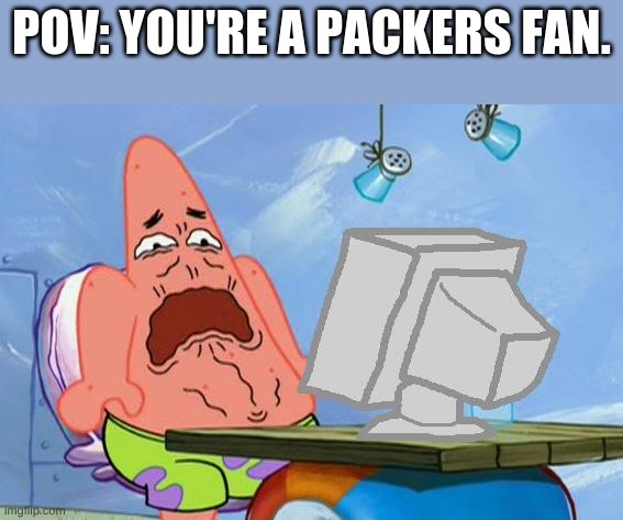 Patrick Star Internet Disgust | POV: YOU'RE A PACKERS FAN. | image tagged in patrick star internet disgust | made w/ Imgflip meme maker