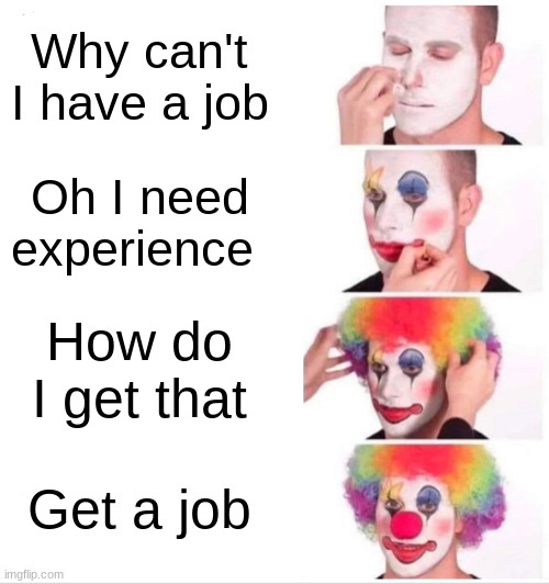 Clown Applying Makeup | Why can't I have a job; Oh I need experience; How do I get that; Get a job | image tagged in memes,clown applying makeup | made w/ Imgflip meme maker