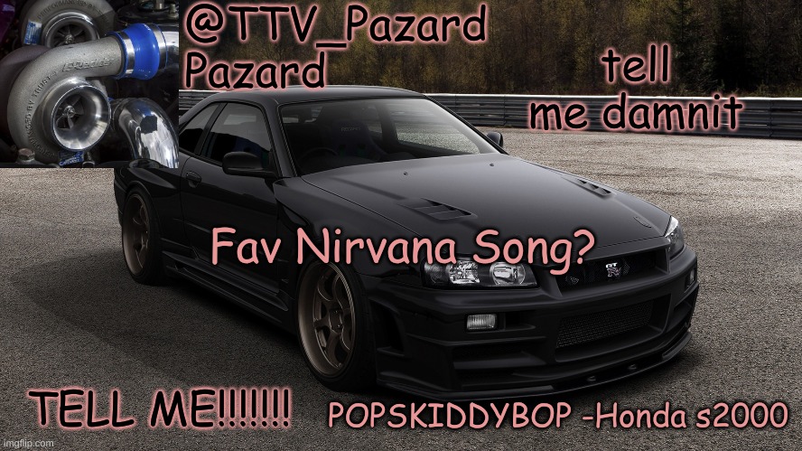 TTV_Car | tell me damnit; Fav Nirvana Song? TELL ME!!!!!!! | image tagged in ttv_car | made w/ Imgflip meme maker