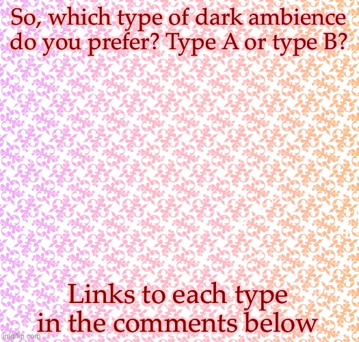 Can I do polls? | So, which type of dark ambience do you prefer? Type A or type B? Links to each type in the comments below | made w/ Imgflip meme maker