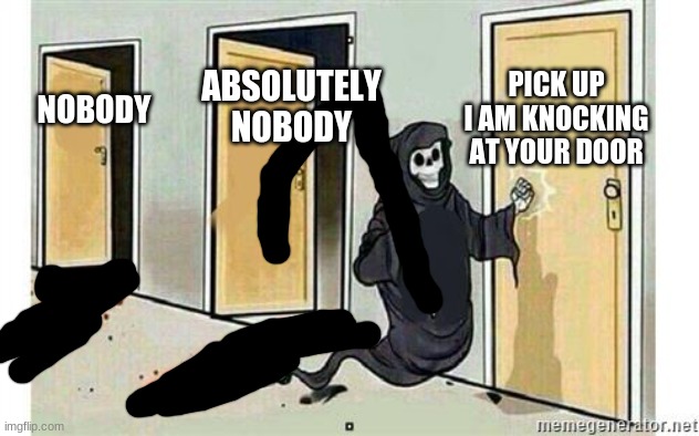 Comment If You R Gonna Respond | PICK UP I AM KNOCKING AT YOUR DOOR; ABSOLUTELY NOBODY; NOBODY | image tagged in grim reaper knocking door | made w/ Imgflip meme maker