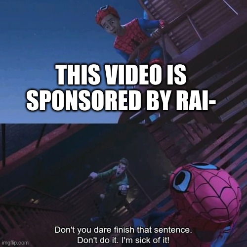 Don't you dare finish that sentence | THIS VIDEO IS SPONSORED BY RAI- | image tagged in don't you dare finish that sentence | made w/ Imgflip meme maker