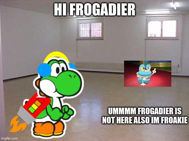 Empty Room | HI FROGADIER UMMMM FROGADIER IS NOT HERE ALSO IM FROAKIE | image tagged in empty room | made w/ Imgflip meme maker