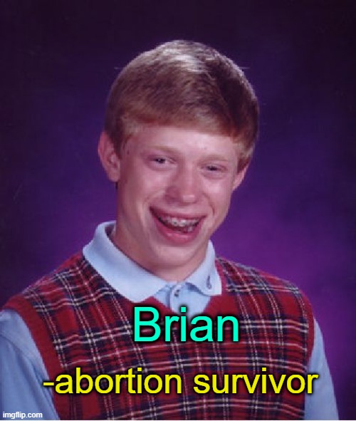 . | Brian; -abortion survivor | image tagged in memes,bad luck brian | made w/ Imgflip meme maker