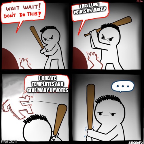 Hey don’t do it | I HAVE LOW POINTS ON IMGFLIP; I CREATE TEMPLATES AND GIVE MANY UPVOTES | image tagged in don t do this | made w/ Imgflip meme maker