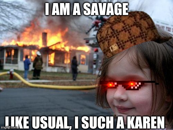 Disaster Girl | I AM A SAVAGE; LIKE USUAL, I SUCH A KAREN | image tagged in memes,disaster girl | made w/ Imgflip meme maker