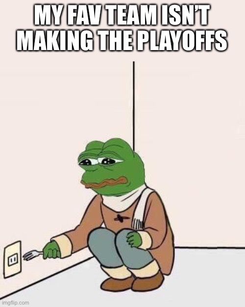 Sad Pepe Suicide |  MY FAV TEAM ISN’T MAKING THE PLAYOFFS | image tagged in sad pepe suicide | made w/ Imgflip meme maker