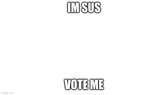 Comment Sus To Vote Me Out | IM SUS; VOTE ME | image tagged in transparent | made w/ Imgflip meme maker