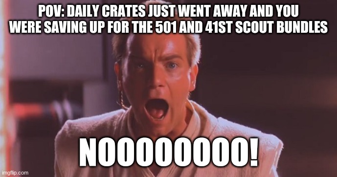 Obi Wan No Meme | POV: DAILY CRATES JUST WENT AWAY AND YOU WERE SAVING UP FOR THE 501 AND 41ST SCOUT BUNDLES NOOOOOOOO! | image tagged in obi wan no meme | made w/ Imgflip meme maker
