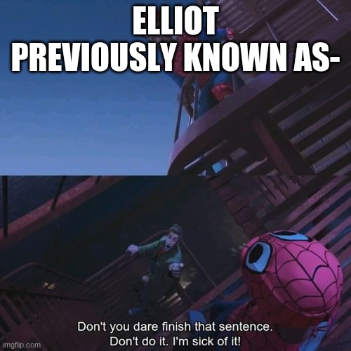 Don't you dare finish that sentence | ELLIOT PREVIOUSLY KNOWN AS- | image tagged in don't you dare finish that sentence | made w/ Imgflip meme maker