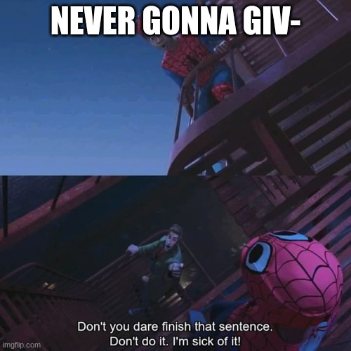 Don't you dare finish that sentence | NEVER GONNA GIV- | image tagged in don't you dare finish that sentence | made w/ Imgflip meme maker
