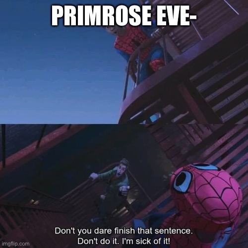 Don't you dare finish that sentence | PRIMROSE EVE- | image tagged in don't you dare finish that sentence | made w/ Imgflip meme maker