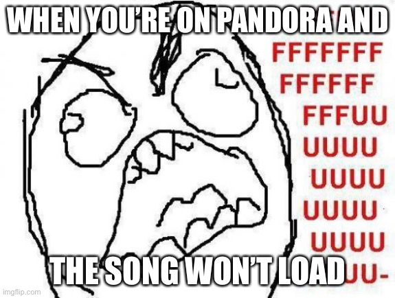 Pandora be like: | WHEN YOU’RE ON PANDORA AND; THE SONG WON’T LOAD | image tagged in memes,fffffffuuuuuuuuuuuu | made w/ Imgflip meme maker