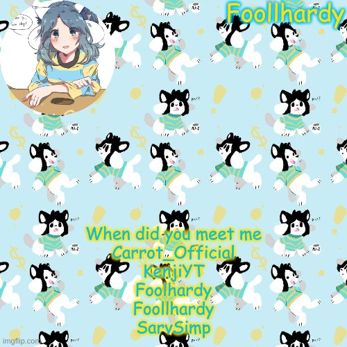 I think there was one more cant remember | When did you meet me
Carrot_Official
KenjiYT
Foolhardy
Foollhardy
SarvSimp | made w/ Imgflip meme maker