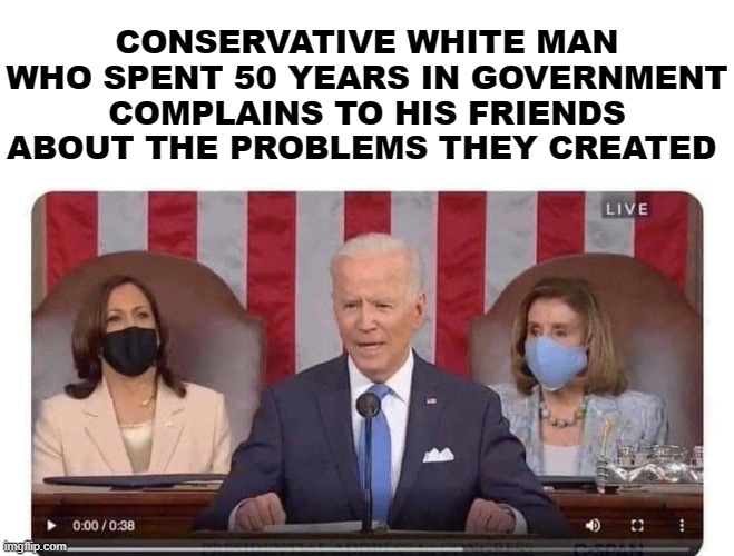 CONSERVATIVE WHITE MAN WHO SPENT 50 YEARS IN GOVERNMENT COMPLAINS TO HIS FRIENDS ABOUT THE PROBLEMS THEY CREATED | made w/ Imgflip meme maker