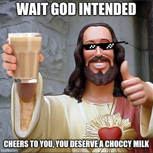 Buddy Christ Meme | WAIT GOD INTENDED CHEERS TO YOU, YOU DESERVE A CHOCCY MILK | image tagged in memes,buddy christ | made w/ Imgflip meme maker