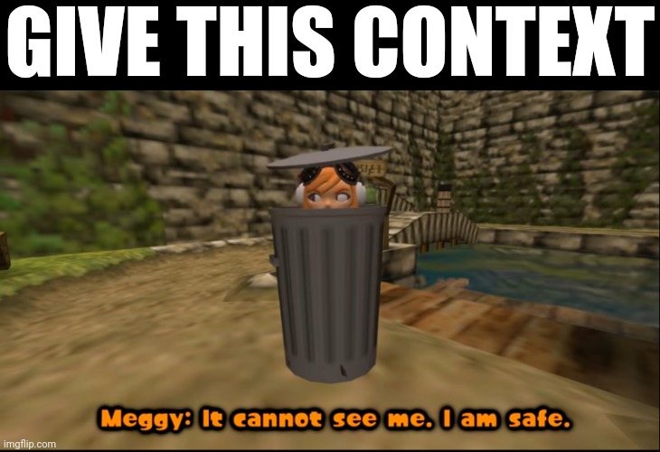 It cannot see me. I am safe | GIVE THIS CONTEXT | image tagged in it cannot see me i am safe | made w/ Imgflip meme maker