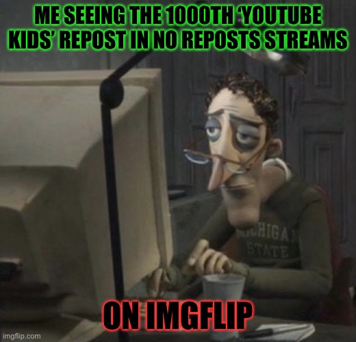 Tired guy | ME SEEING THE 1000TH ‘YOUTUBE KIDS’ REPOST IN NO REPOSTS STREAMS; ON IMGFLIP | image tagged in tired guy | made w/ Imgflip meme maker