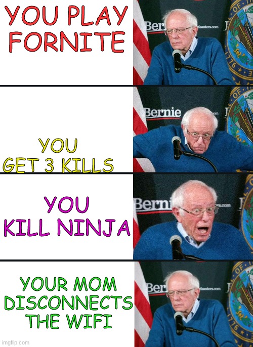bernie reaction bad good good bad | YOU PLAY FORNITE; YOU GET 3 KILLS; YOU KILL NINJA; YOUR MOM DISCONNECTS THE WIFI | image tagged in bernie reaction bad good good bad | made w/ Imgflip meme maker