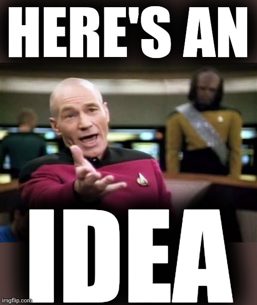 Picard Wtf Meme | HERE'S AN IDEA | image tagged in memes,picard wtf | made w/ Imgflip meme maker