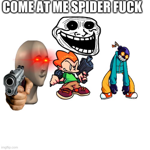 Blank Transparent Square Meme | COME AT ME SPIDER FUCK | image tagged in memes,blank transparent square | made w/ Imgflip meme maker