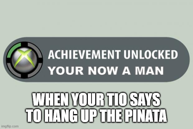 achievement unlocked | YOUR NOW A MAN; WHEN YOUR TIO SAYS TO HANG UP THE PINATA | image tagged in achievement unlocked | made w/ Imgflip meme maker