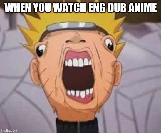 Naruto joke | WHEN YOU WATCH ENG DUB ANIME | image tagged in naruto joke | made w/ Imgflip meme maker