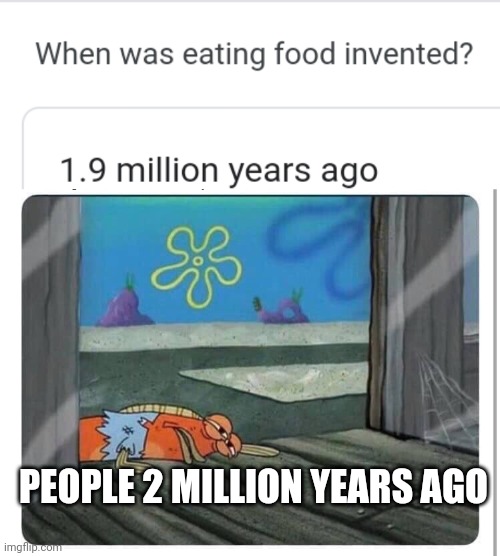 PEOPLE 2 MILLION YEARS AGO | image tagged in spongebob hungry fish | made w/ Imgflip meme maker