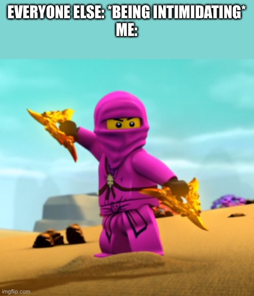 Lego Ninjago pink Zane | EVERYONE ELSE: *BEING INTIMIDATING*
ME: | image tagged in lego ninjago pink zane | made w/ Imgflip meme maker