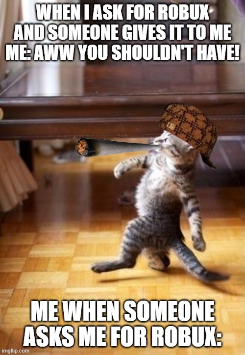 cool cat stroll | WHEN I ASK FOR ROBUX AND SOMEONE GIVES IT TO ME
ME: AWW YOU SHOULDN'T HAVE! ME WHEN SOMEONE ASKS ME FOR ROBUX: | image tagged in memes,cool cat stroll | made w/ Imgflip meme maker