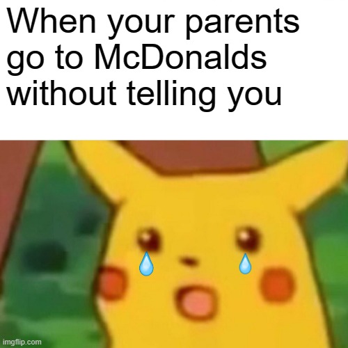 *sad pikachu noises* | When your parents go to McDonalds without telling you | image tagged in memes,surprised pikachu | made w/ Imgflip meme maker