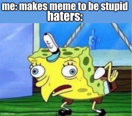 bruh | me: makes meme to be stupid; haters: | image tagged in memes,mocking spongebob | made w/ Imgflip meme maker