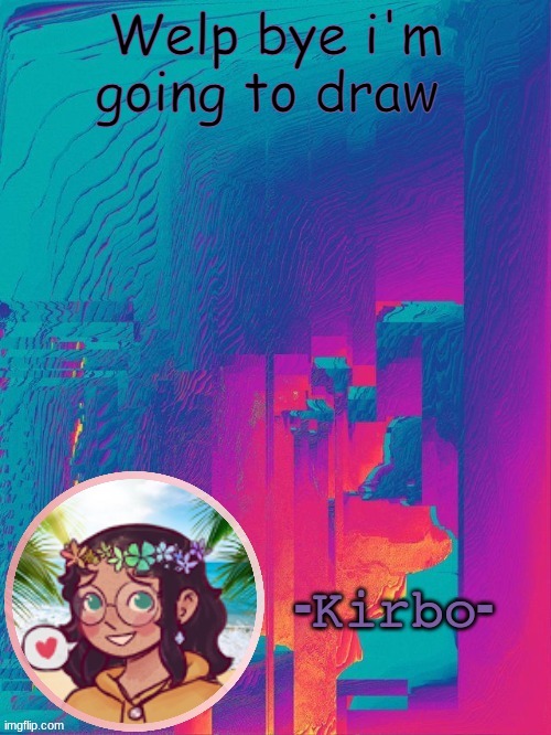 e | Welp bye i'm going to draw | image tagged in another kirbo temp | made w/ Imgflip meme maker