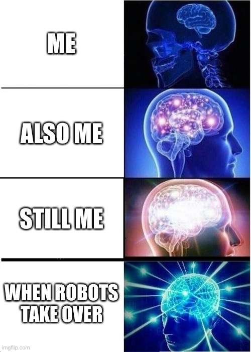 Expanding Brain Meme | ME; ALSO ME; STILL ME; WHEN ROBOTS TAKE OVER | image tagged in memes,expanding brain | made w/ Imgflip meme maker