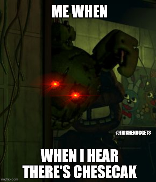 fnaf 3 chesecak | ME WHEN; @FRISHENUGGETS; WHEN I HEAR THERE'S CHESECAK | image tagged in springtrap in door | made w/ Imgflip meme maker