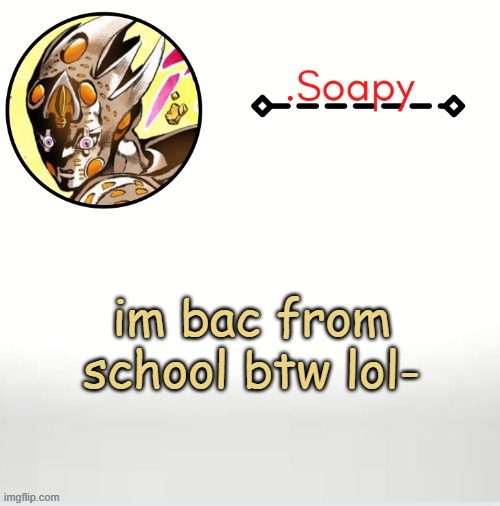 Soap ger temp | im bac from school btw lol- | image tagged in soap ger temp | made w/ Imgflip meme maker