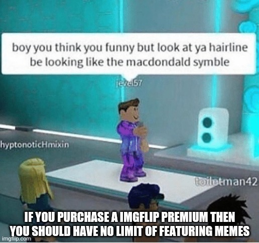 Only if the other streams said you only have a limit of meme featured | IF YOU PURCHASE A IMGFLIP PREMIUM THEN YOU SHOULD HAVE NO LIMIT OF FEATURING MEMES | image tagged in limit,imgflip,premium | made w/ Imgflip meme maker