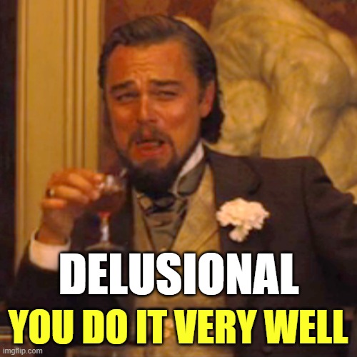 Laughing Leo Meme | DELUSIONAL YOU DO IT VERY WELL | image tagged in memes,laughing leo | made w/ Imgflip meme maker